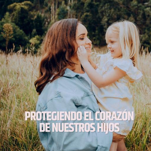 Protegiendo el corazón de nuestros hijos