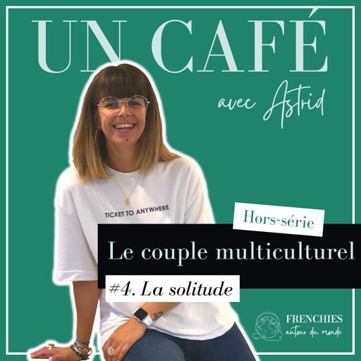 #UN CAFÉ AVEC ASTRID. Le couple multiculturel, Ep4. La solitude