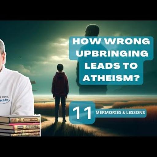 Episode 11 how wrong upbringing leads to atheism?