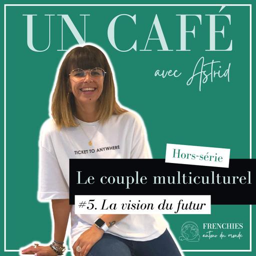 #UN CAFÉ AVEC ASTRID. Le couple multiculturel, Ep5. La vision du futur