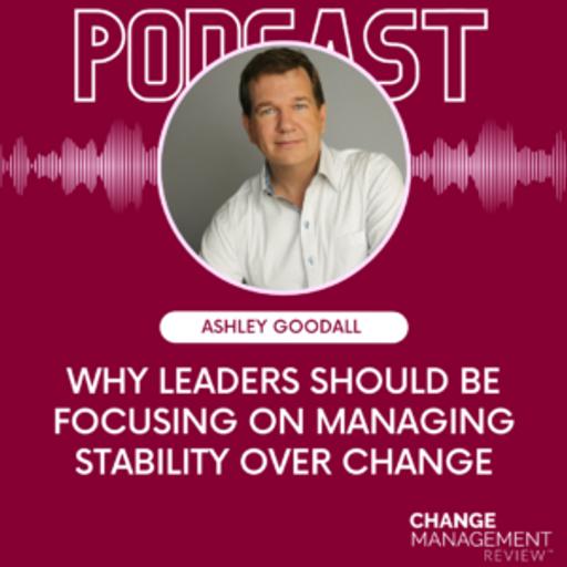 Why Leaders Should Be Focusing on Managing Stability Over Change with Ashley Goodall