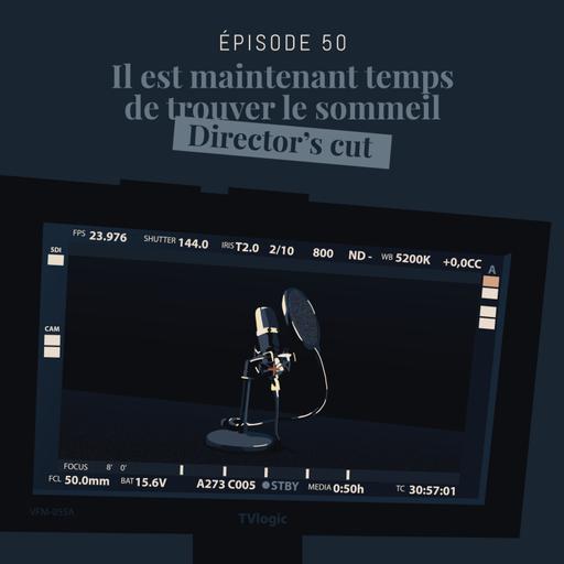 Episode 50 : Il est maintenant temps de trouver le sommeil : Director's cut (Partie 2)