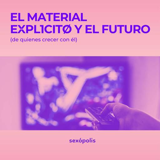 El material explícito y el futuro (de quienes crecer con él)