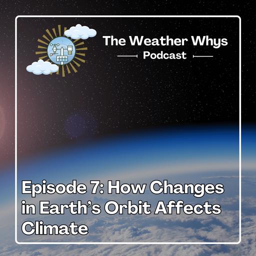 Weather Whys Podcast Episode 7: How Changes in Earth’s Orbit Affects Our Climate