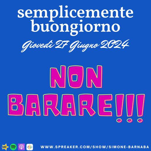 Semplicemente Buongiorno di Giovedì 27 Giugno 2024: Non Barare!!!