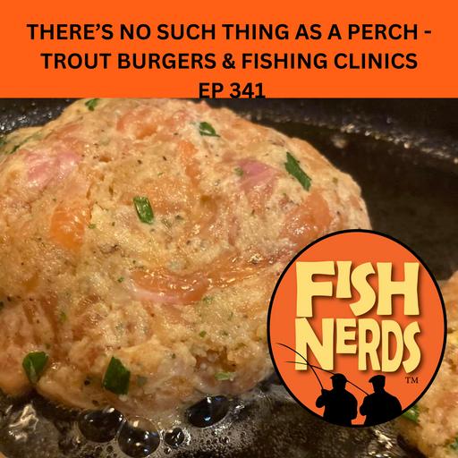 THERE’S NO SUCH THING AS A PERCH - TROUT BURGERS & FISHING CLINICS EP 341