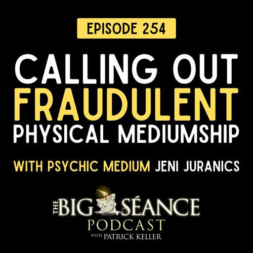 254 - Calling Out Fraudulent Physical Mediumship with Jeni Juranics - Big Seance