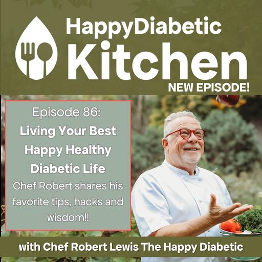 86. Living Your Best Happy Healthy Diabetic Life Chef: Robert shares his favorite tips, hacks and wisdom!!