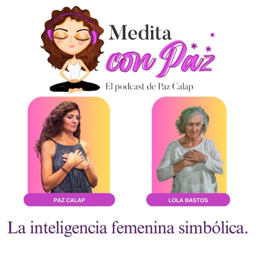 Descubre la inteligencia femenina simbólica - Experiencias Inspiradoras Lola Bastos - Medita con Paz