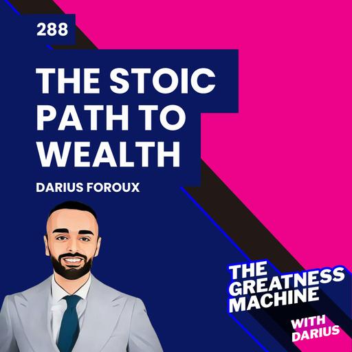 288 | Darius Foroux | The Stoic Path to Wealth: Ancient Wisdom for Enduring Prosperity