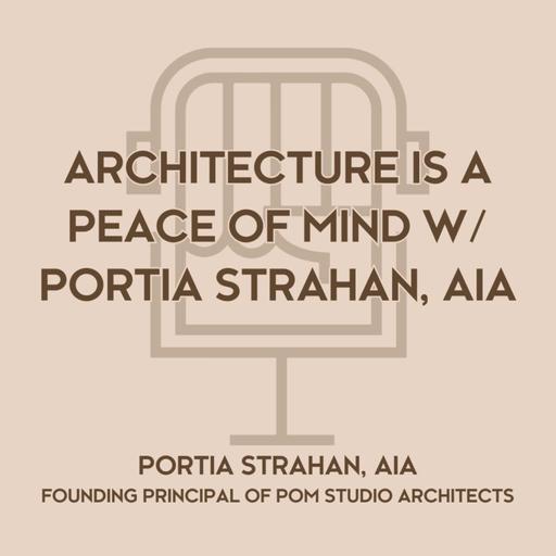 Architecture is a Peace Of Mind w/ Portia Strahan, AIA