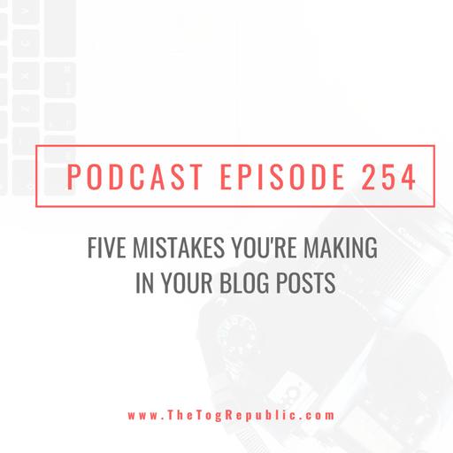 254: Five Mistakes You're Making in Your Blog Posts