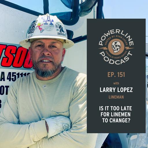 151 | Lineman | Is it TOO LATE for LINEMEN to change | Larry Lopez