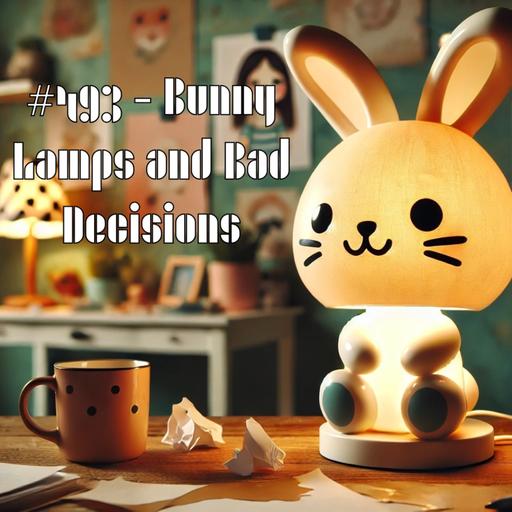 #493 - Bunny Lamps and Bad Decisions