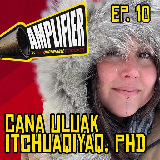 Amplifier Podcast Ep. 10: Cana Uluak Itchuaqiyaq