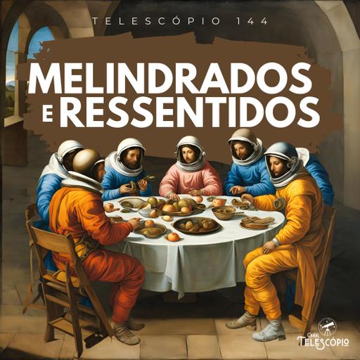 Melindrados e Ressentidos | Telescópio 144