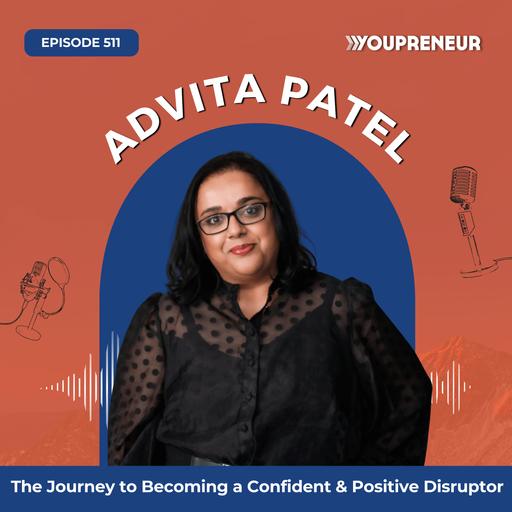 The Journey to Becoming a Confident & Positive Disruptor with Advita Patel