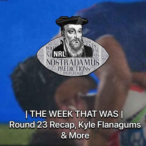 NRL Nostradamus | The Week That Was | rd 23 recap, kyle flanagums & more