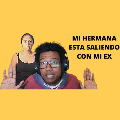 MI HERMANA ESTA SALIENDO CON MI EX
