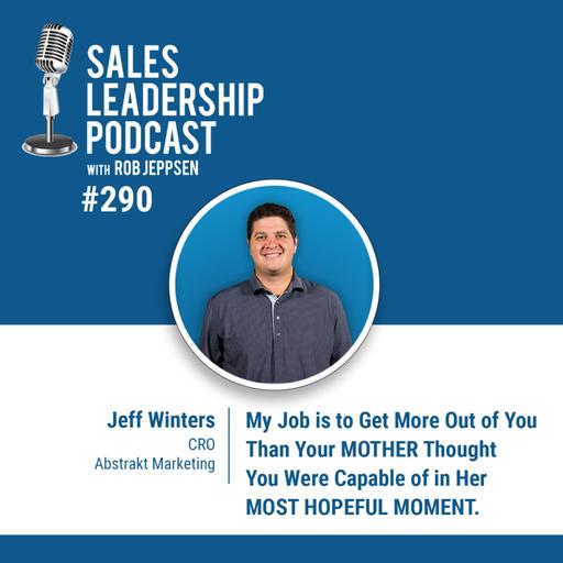 Episode 292: Jeff Winters, CRO at Abstrakt Marketing: My Job is to Get More Out of You Than Your MOTHER Thought You Were Capable of in Her MOST HOPEFUL MOMENT.