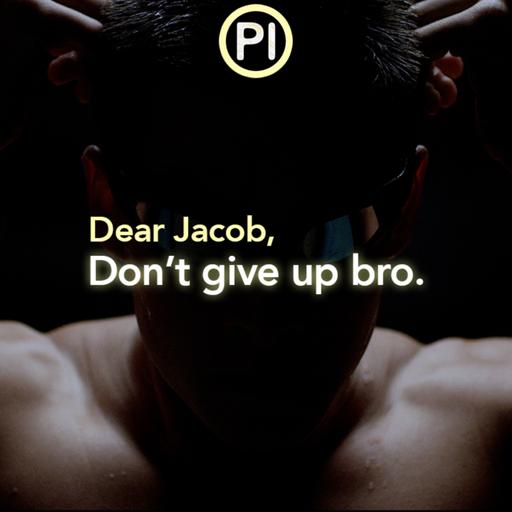 Dear Jacob, Don't give up bro.