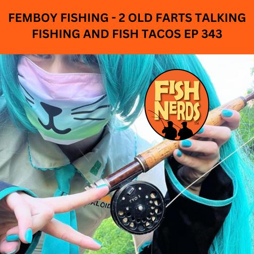 FEMBOY FISHING - 2 OLD FARTS TALKING FISHING AND FISH TACOS EP 343