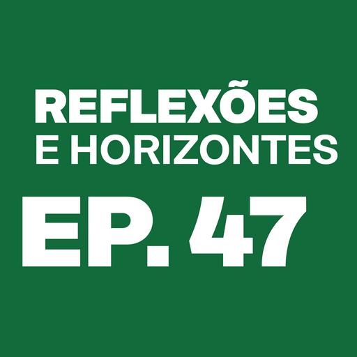 Episódio 47 - Reflexões e Horizontes