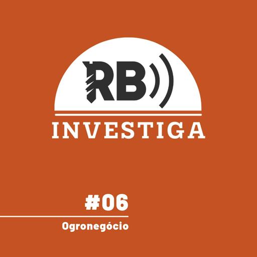 RB Investiga #6 - Ogronegócio