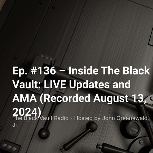 Ep. #136 – Inside The Black Vault: LIVE Updates and AMA (Recorded August 13, 2024)