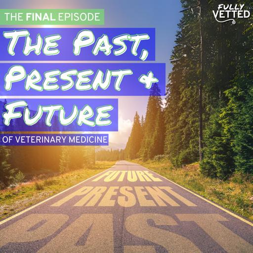 100. The Final Episode: The Past, Present, and Future of Veterinary Medicine