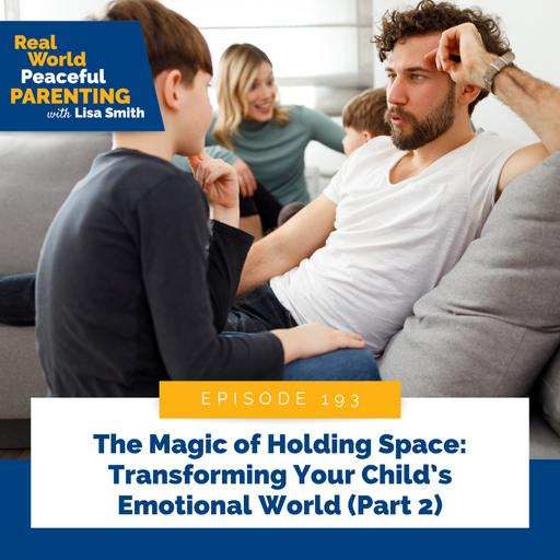 193: The Magic of Holding Space: Transforming Your Child’s Emotional World (Part 2)