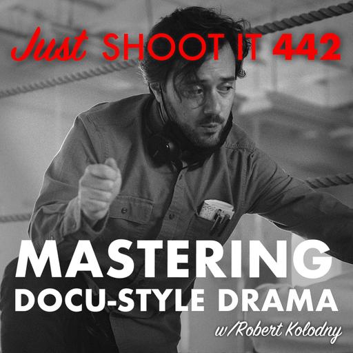 Mastering Docu-Style Drama w/Robert Kolodny - Just Shoot It 442