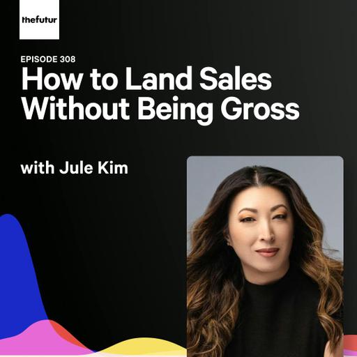 308 -How to Land Sales Without Being Gross - With Jule Kim