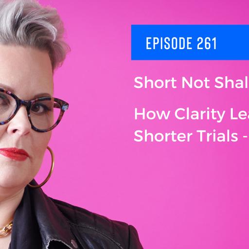 Ep. 261 - Short Not Shallow: How Clarity Leads to Shorter Trials - Part 2