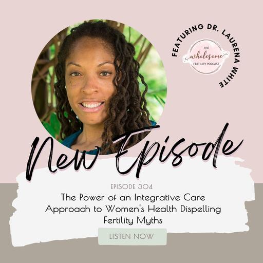 EP 304 The Power of an Integrative Care Approach to Women's Health Dispelling Fertility Myths | Dr. Laurena White