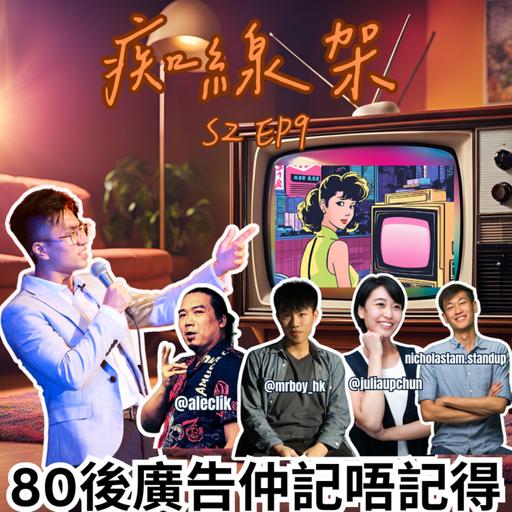 【痴線架】S2 EP9 - 80後同90後廣告有咩分別｜想當年最驚既廣告｜嘉賓：Nicholas, Boris, Julia, 阿力
