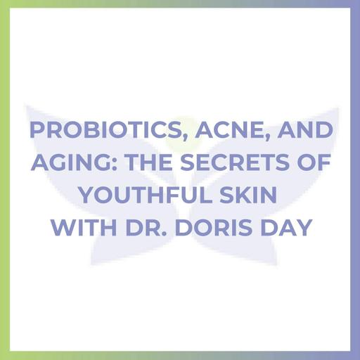 Probiotics, Acne, and Aging: The Secrets of Youthful Skin with Dr. Doris Day