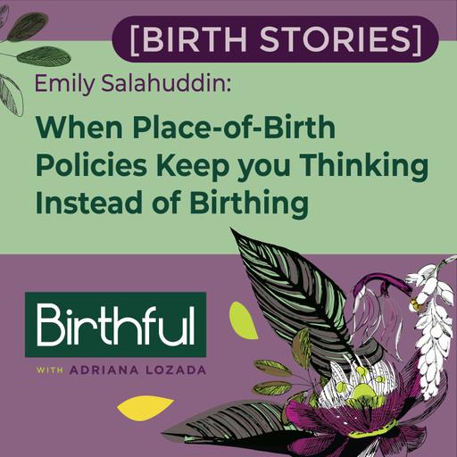 [Birth Stories] When Place-Of-Birth Policies Keep You Thinking Instead of Birthing, with Emily Salahuddin