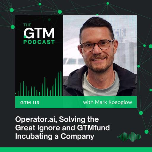 GTM 113: Operator.ai, Solving the Great Ignore and GTMfund Incubating a Company with Mark Kosoglow and Max Altschuler