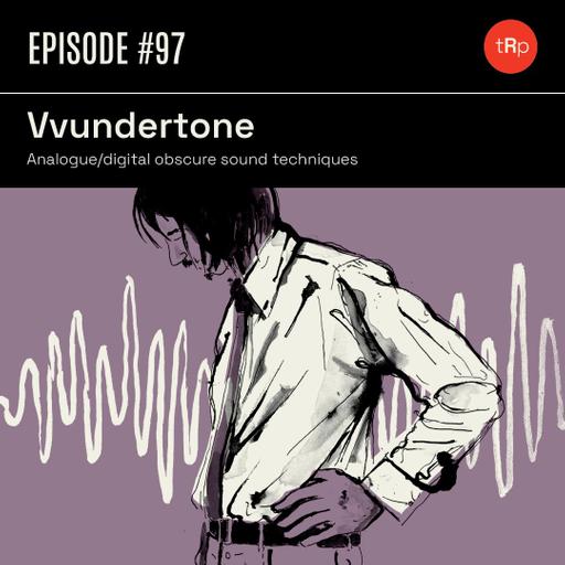 #97 Vvundertone Pt. 1 - Analogue/digital obscure sound techniques.