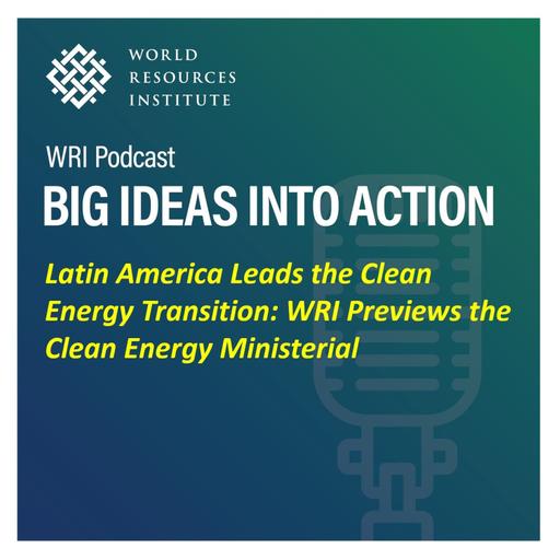 Latin America Leads the Clean Energy Transition: WRI Previews the Clean Energy Ministerial