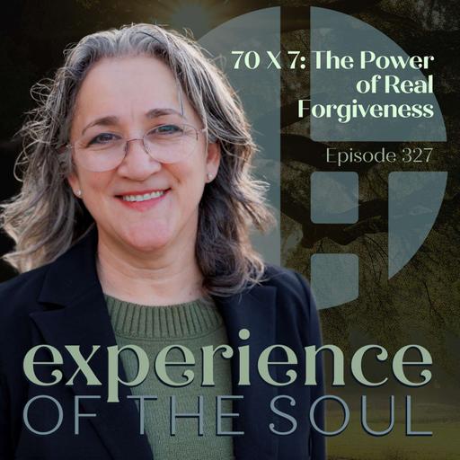 70 x 7: The Power of Real Forgiveness | Experience of the Soul 328