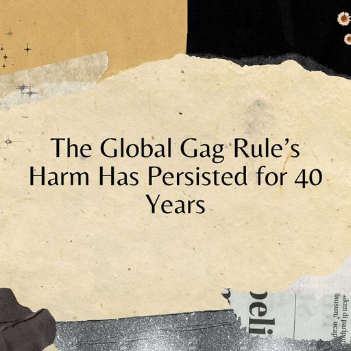 The Global Gag Rule’s Harm Has Persisted for 40 Years