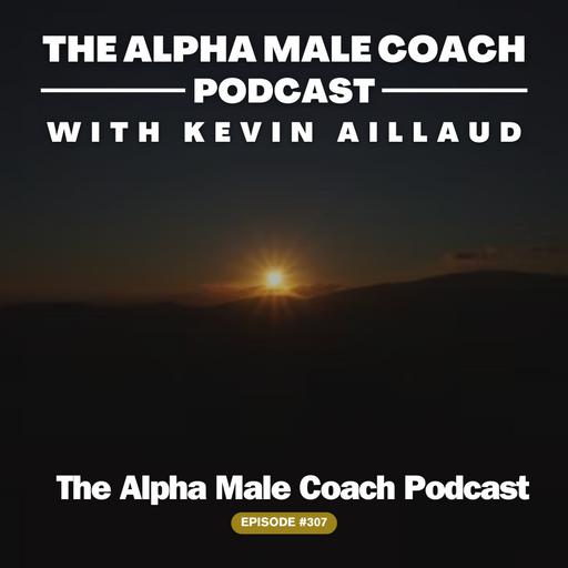 Episode 307: The Alpha Male Coach Podcast