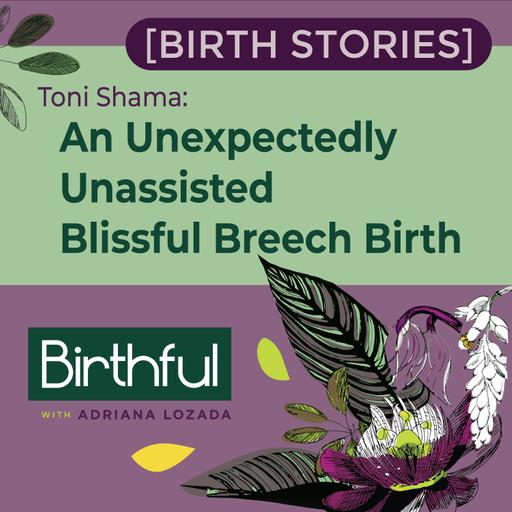 [Birth Stories] An Unexpectedly Unassisted Blissful Breech Birth, with Toni Shama