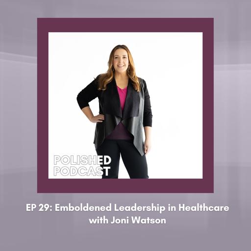 Ep: 29 Emboldened Leadership in Healthcare with Joni Watson