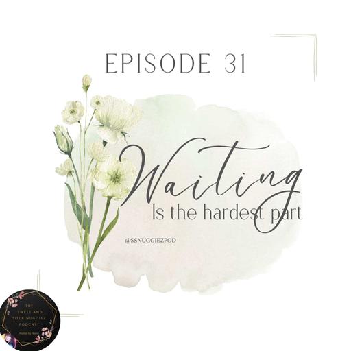 Episode 31 - Waiting Is The Hardest Part
