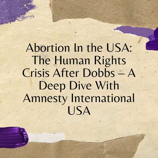 Abortion In the USA: The Human Rights Crisis After Dobbs – A Deep Dive With Amnesty International USA