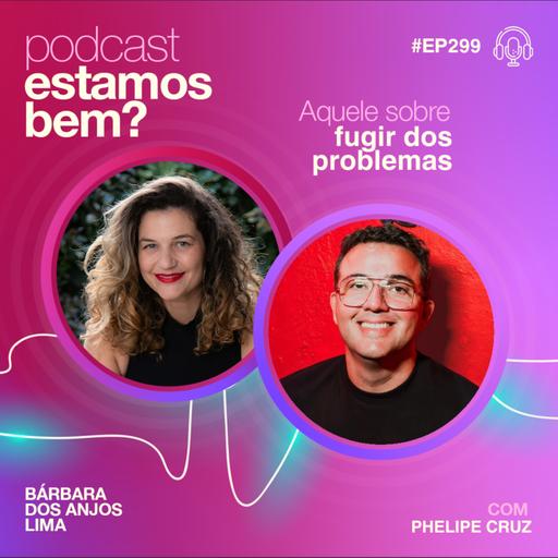 #299 - Aquele sobre fugir dos problemas (com Phelipe Cruz)