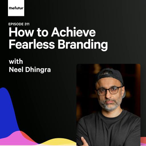 311 - How to Achieve Fearless Branding - with Neel Dhingra